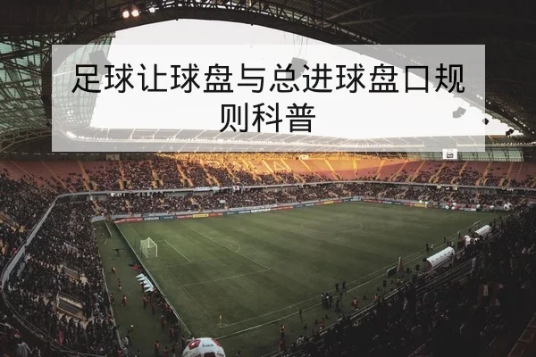足球让球盘与总进球盘口规则科普